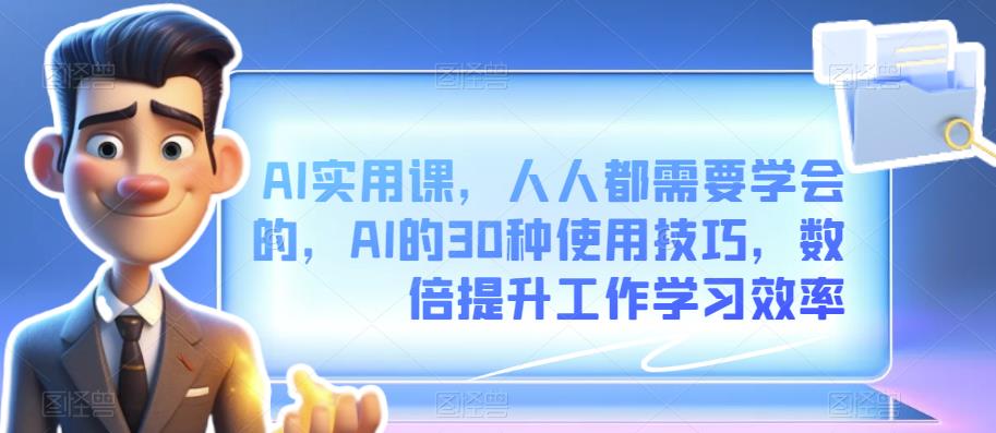 AI实用课，人人都需要学会的AI的30种使用技巧，数倍提升工作学习效率