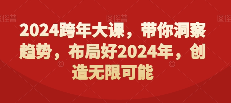 2024跨年大课，带你洞察趋势，布局好2024年，创造无限可能