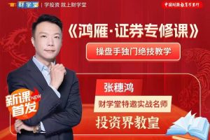 财学堂张穗鸿老师《鸿雁·证券专修课》进阶课