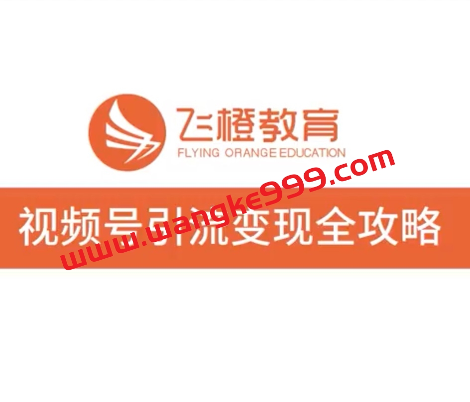 飞橙教育《视频号引流变现全攻略》