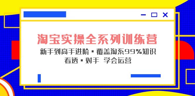 淘宝实操全系列训练营 新手到高手进阶·覆盖淘系99%知识 看透·对手 学会运营